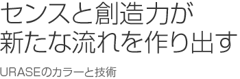 センスと創造力が新たな流れを作り出す：URASEのカラーと技術