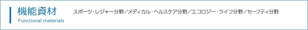 機能資材：スポーツ・レジャー分野／メディカル・ヘルスケア分野／エコロジー・ライフ分野／セーフティ分野